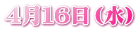 ４月１６日（水）
