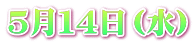 ５月１４日（水）
